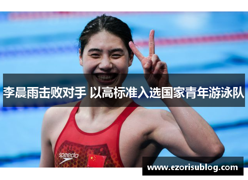 李晨雨击败对手 以高标准入选国家青年游泳队