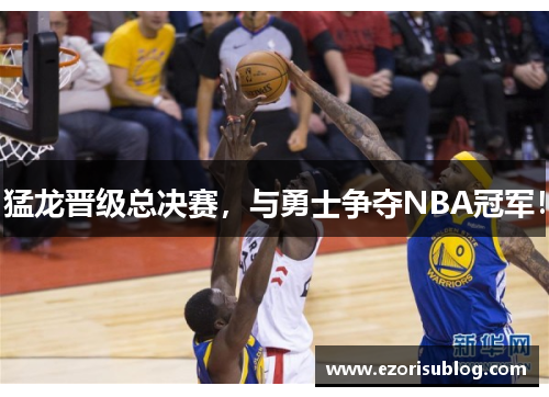 猛龙晋级总决赛，与勇士争夺NBA冠军！